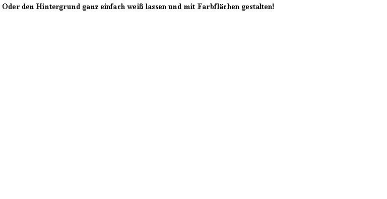 Textfeld: Oder den Hintergrund ganz einfach wei� lassen und mit Farbfl�chen gestalten!